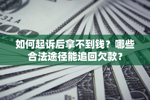 济南如何起诉后拿不到钱？哪些合法途径能追回欠款？