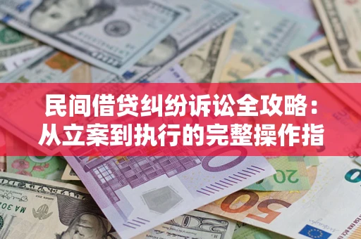 济南民间借贷纠纷诉讼全攻略：从立案到执行的完整操作指南