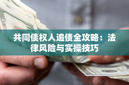 济南共同债权人追债全攻略：法律风险与实操技巧