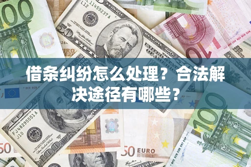 济南借条纠纷怎么处理？合法解决途径有哪些？