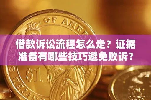 济南借款诉讼流程怎么走？证据准备有哪些技巧避免败诉？