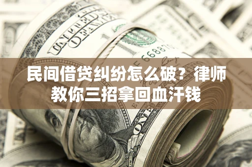 济南民间借贷纠纷怎么破？律师教你三招拿回血汗钱