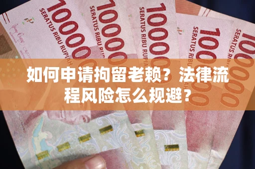 济南如何申请拘留老赖？法律流程风险怎么规避？