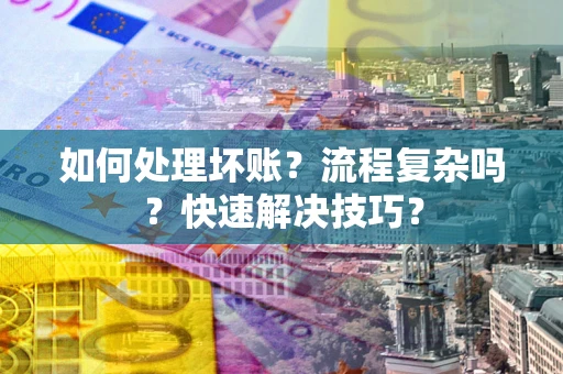 济南如何处理坏账？流程复杂吗？快速解决技巧？