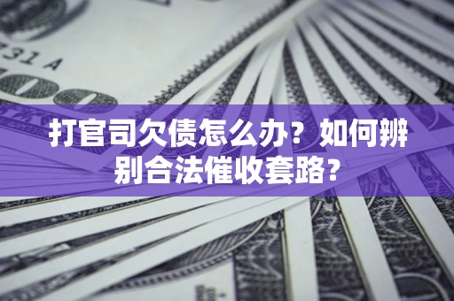 济南打官司欠债怎么办？如何辨别合法催收套路？