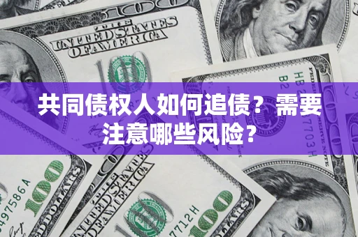 济南共同债权人如何追债？需要注意哪些风险？