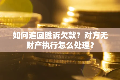 济南如何追回胜诉欠款？对方无财产执行怎么处理？