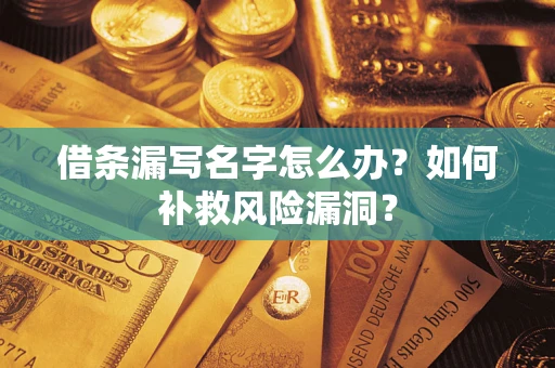 济南借条漏写名字怎么办？如何补救风险漏洞？