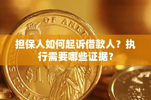 济南担保人如何起诉借款人？执行需要哪些证据？