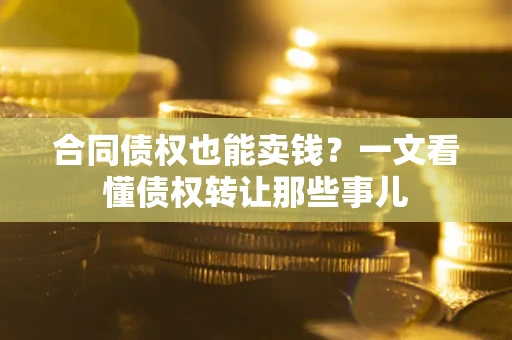 济南合同债权也能卖钱？一文看懂债权转让那些事儿