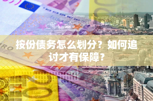 济南按份债务怎么划分？如何追讨才有保障？