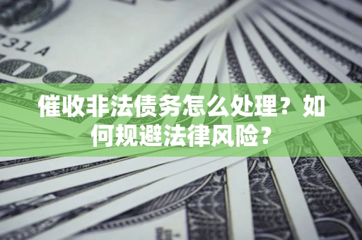 济南催收非法债务怎么处理？如何规避法律风险？