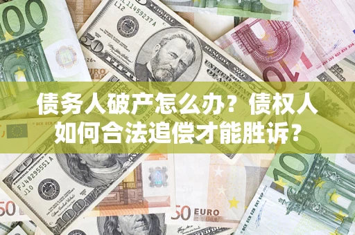 济南债务人破产怎么办？债权人如何合法追偿才能胜诉？