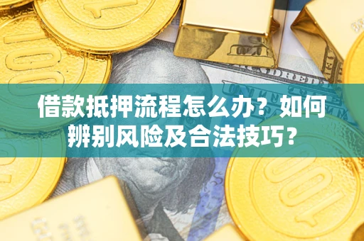 济南借款抵押流程怎么办？如何辨别风险及合法技巧？