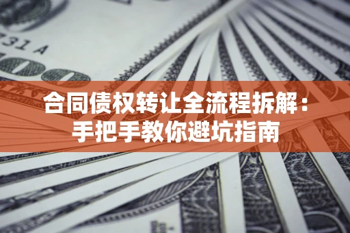 济南合同债权转让全流程拆解：手把手教你避坑指南