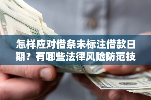 济南怎样应对借条未标注借款日期？有哪些法律风险防范技巧？