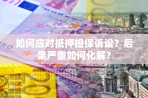 济南如何应对抵押担保诉讼？后果严重如何化解？
