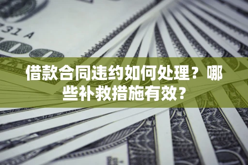 济南借款合同违约如何处理？哪些补救措施有效？