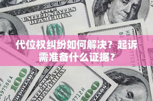 济南代位权纠纷如何解决？起诉需准备什么证据？