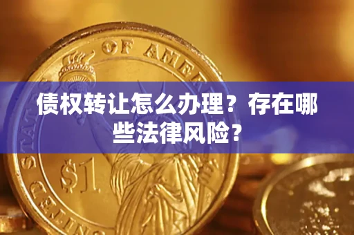 济南债权转让怎么办理？存在哪些法律风险？
