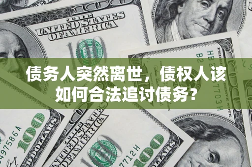 济南债务人突然离世，债权人该如何合法追讨债务？