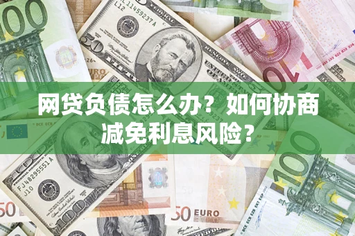 济南网贷负债怎么办？如何协商减免利息风险？