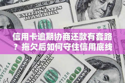 济南信用卡逾期协商还款有套路？拖欠后如何守住信用底线？