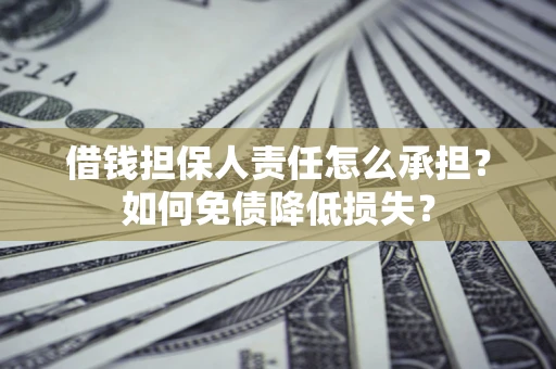 济南借钱担保人责任怎么承担？如何免债降低损失？