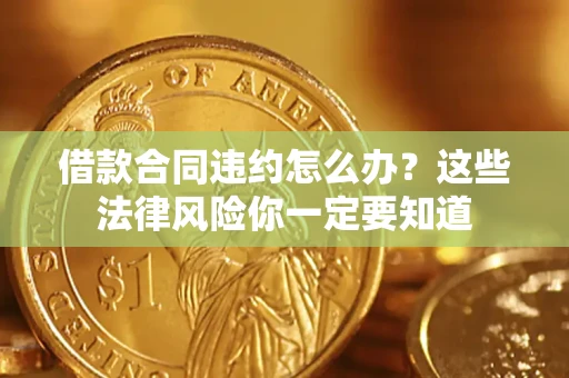 济南借款合同违约怎么办？这些法律风险你一定要知道
