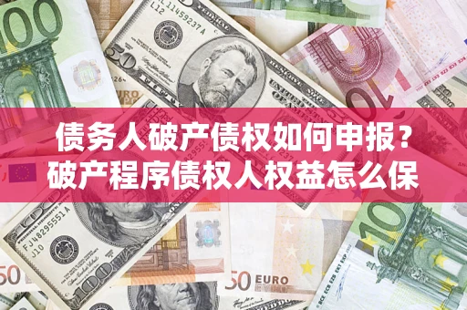 济南债务人破产债权如何申报？破产程序债权人权益怎么保障？