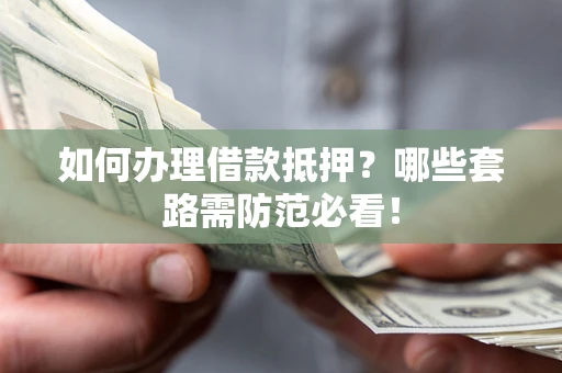济南如何办理借款抵押？哪些套路需防范必看！