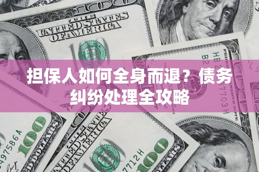 济南担保人如何全身而退？债务纠纷处理全攻略