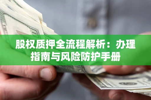 济南股权质押全流程解析：办理指南与风险防护手册