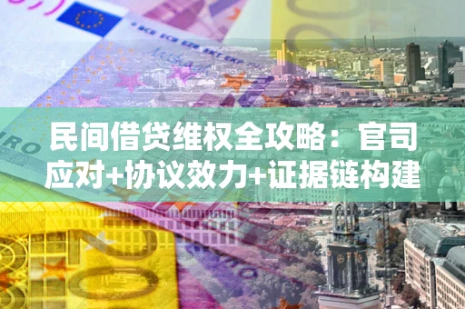 济南民间借贷维权全攻略：官司应对+协议效力+证据链构建指南