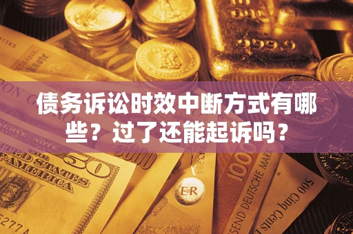 济南债务诉讼时效中断方式有哪些？过了还能起诉吗？