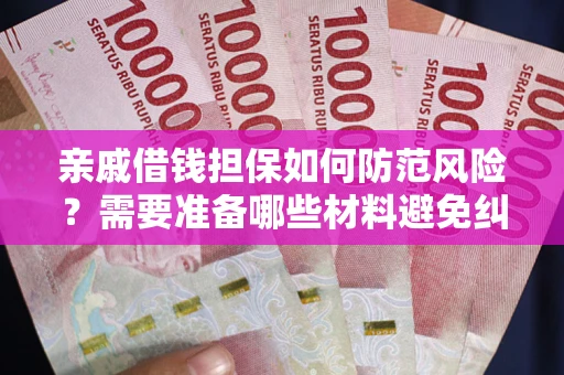 济南亲戚借钱担保如何防范风险？需要准备哪些材料避免纠纷？