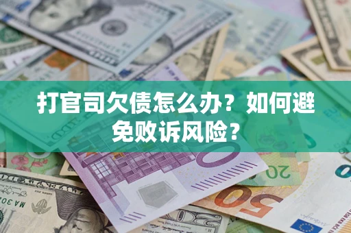 济南打官司欠债怎么办？如何避免败诉风险？