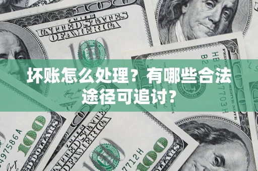 济南坏账怎么处理？有哪些合法途径可追讨？