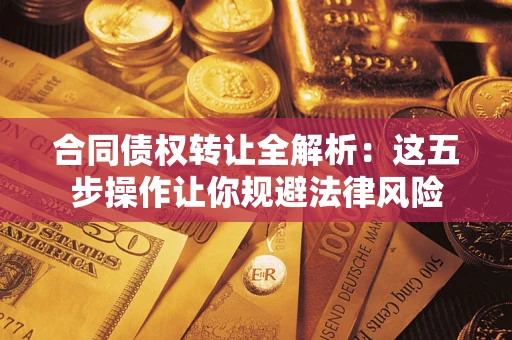 济南合同债权转让全解析：这五步操作让你规避法律风险