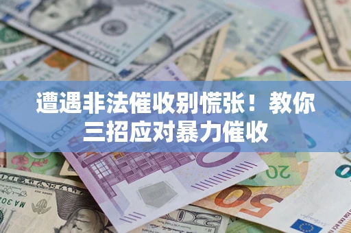 济南遭遇非法催收别慌张！教你三招应对暴力催收