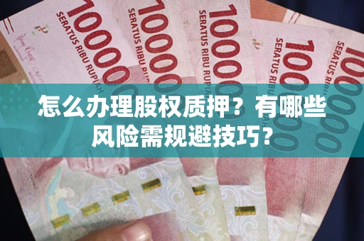 济南怎么办理股权质押？有哪些风险需规避技巧？