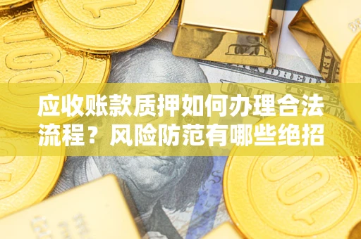 济南应收账款质押如何办理合法流程？风险防范有哪些绝招？