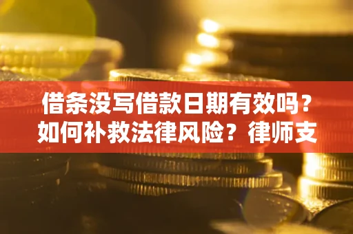 济南借条没写借款日期有效吗？如何补救法律风险？律师支招