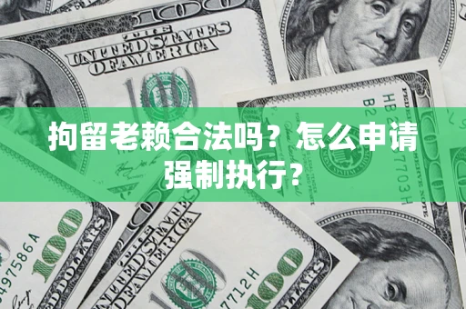 济南拘留老赖合法吗？怎么申请强制执行？