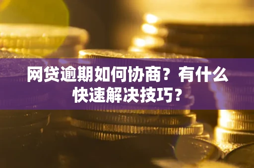 济南网贷逾期如何协商？有什么快速解决技巧？