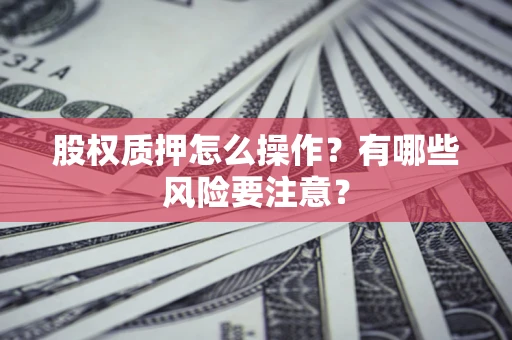 济南股权质押怎么操作？有哪些风险要注意？