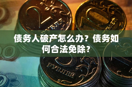 济南债务人破产怎么办？债务如何合法免除？