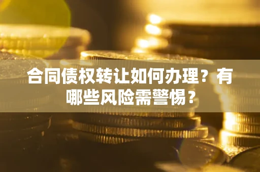 济南合同债权转让如何办理？有哪些风险需警惕？