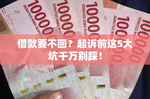 济南借款要不回？起诉前这5大坑千万别踩！