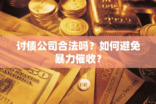 济南讨债公司合法吗？如何避免暴力催收？